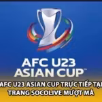 AFC U23 Asian Cup Trực Tiếp Tại Trang Socolive Mượt Mà