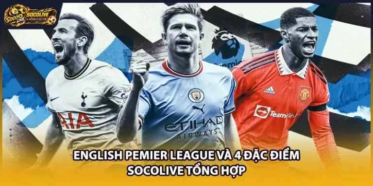 English Pemier League Và 4 Đặc Điểm Socolive Tổng Hợp